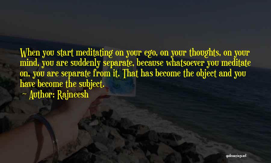 Rajneesh Quotes: When You Start Meditating On Your Ego, On Your Thoughts, On Your Mind, You Are Suddenly Separate, Because Whatsoever You