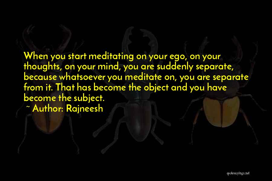 Rajneesh Quotes: When You Start Meditating On Your Ego, On Your Thoughts, On Your Mind, You Are Suddenly Separate, Because Whatsoever You