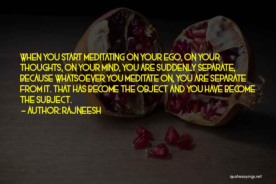 Rajneesh Quotes: When You Start Meditating On Your Ego, On Your Thoughts, On Your Mind, You Are Suddenly Separate, Because Whatsoever You