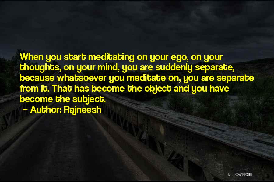 Rajneesh Quotes: When You Start Meditating On Your Ego, On Your Thoughts, On Your Mind, You Are Suddenly Separate, Because Whatsoever You