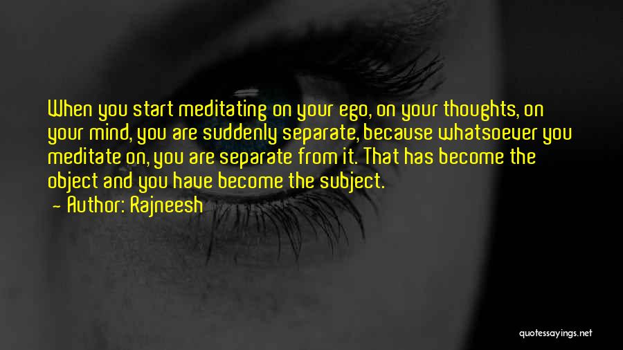 Rajneesh Quotes: When You Start Meditating On Your Ego, On Your Thoughts, On Your Mind, You Are Suddenly Separate, Because Whatsoever You