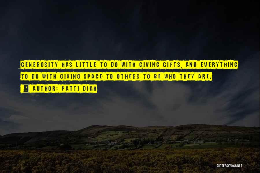 Patti Digh Quotes: Generosity Has Little To Do With Giving Gifts, And Everything To Do With Giving Space To Others To Be Who