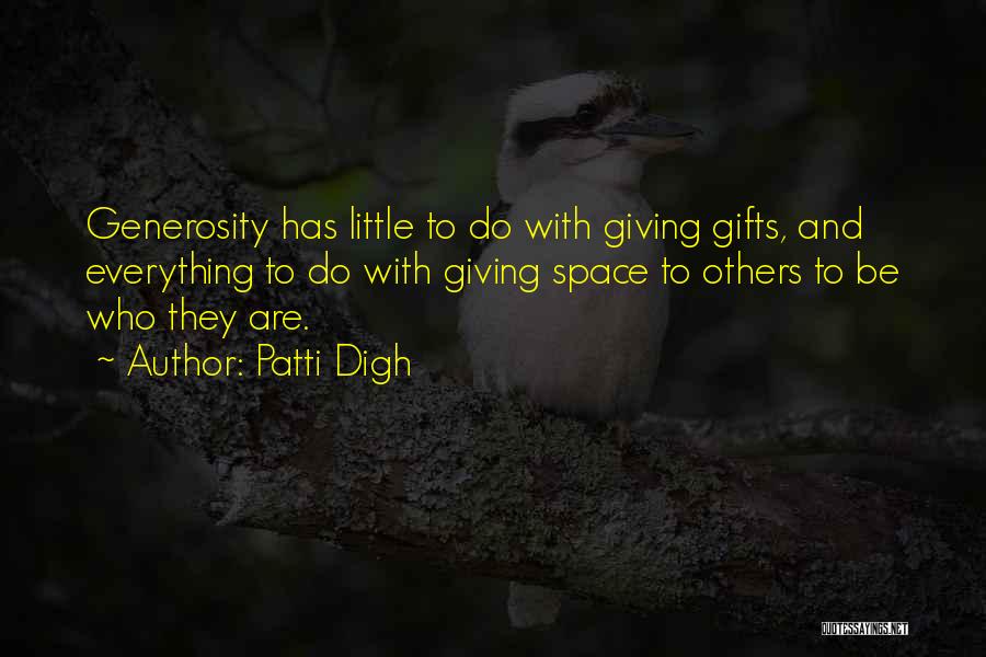 Patti Digh Quotes: Generosity Has Little To Do With Giving Gifts, And Everything To Do With Giving Space To Others To Be Who