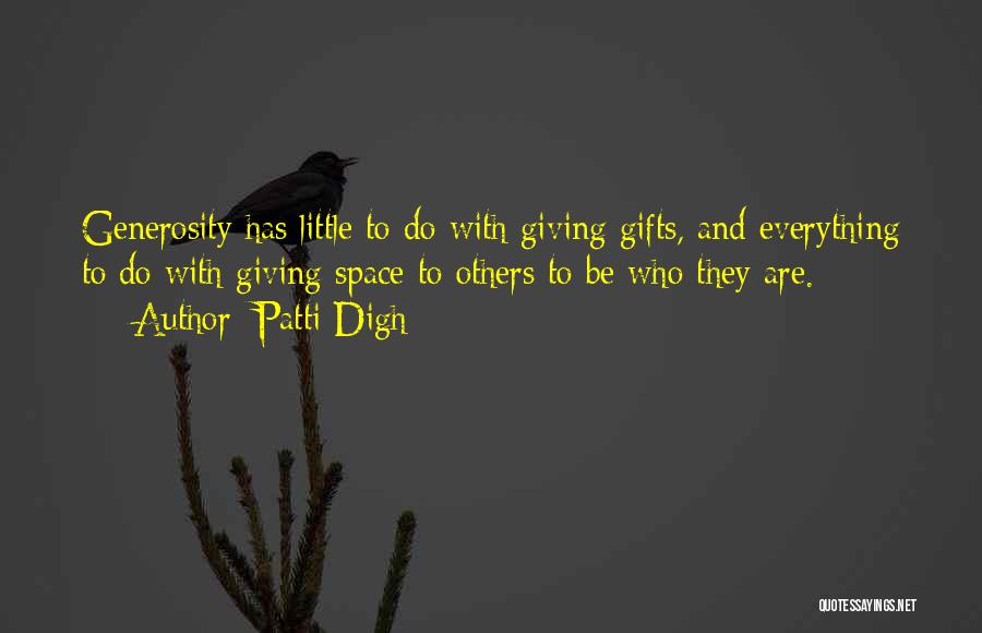 Patti Digh Quotes: Generosity Has Little To Do With Giving Gifts, And Everything To Do With Giving Space To Others To Be Who