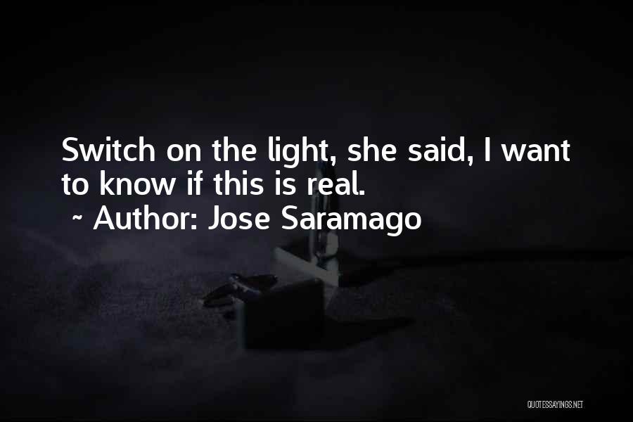 Jose Saramago Quotes: Switch On The Light, She Said, I Want To Know If This Is Real.
