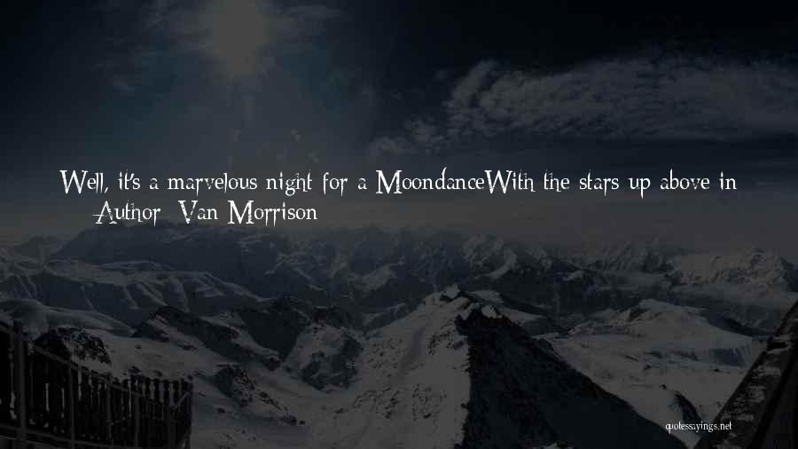 Van Morrison Quotes: Well, It's A Marvelous Night For A Moondancewith The Stars Up Above In Your Eyes ... And I'm Trying To