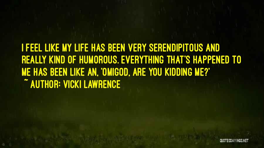 Vicki Lawrence Quotes: I Feel Like My Life Has Been Very Serendipitous And Really Kind Of Humorous. Everything That's Happened To Me Has