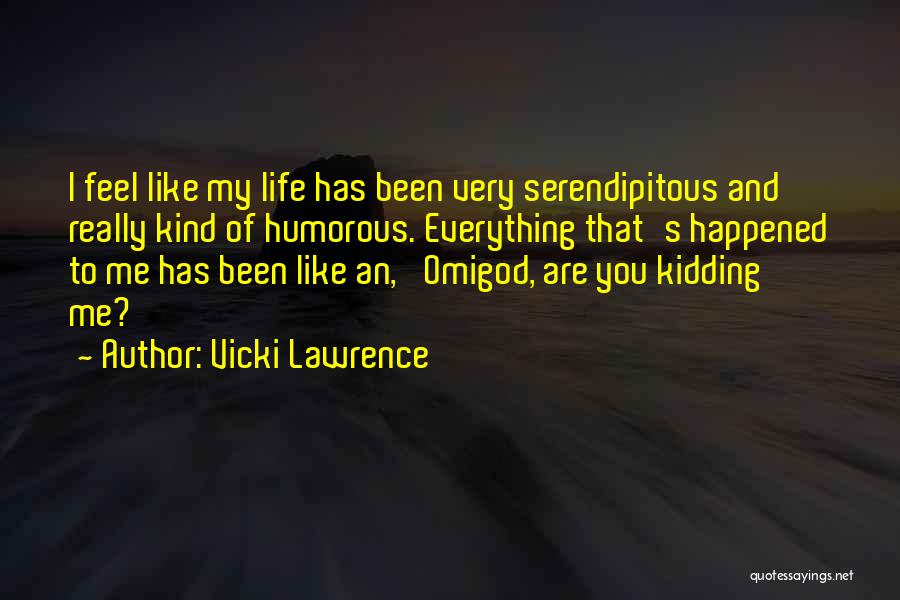 Vicki Lawrence Quotes: I Feel Like My Life Has Been Very Serendipitous And Really Kind Of Humorous. Everything That's Happened To Me Has