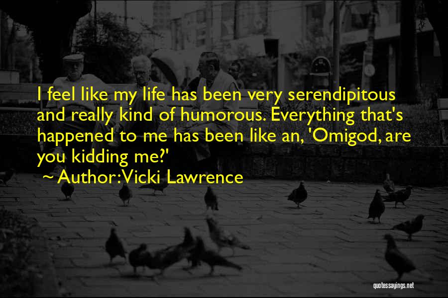 Vicki Lawrence Quotes: I Feel Like My Life Has Been Very Serendipitous And Really Kind Of Humorous. Everything That's Happened To Me Has