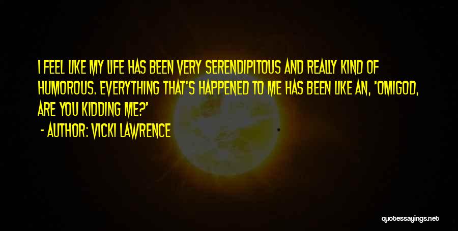 Vicki Lawrence Quotes: I Feel Like My Life Has Been Very Serendipitous And Really Kind Of Humorous. Everything That's Happened To Me Has