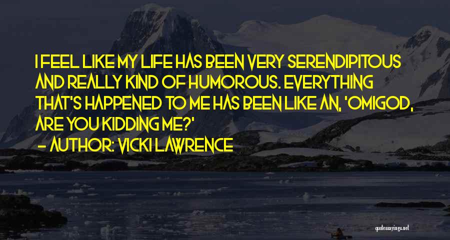 Vicki Lawrence Quotes: I Feel Like My Life Has Been Very Serendipitous And Really Kind Of Humorous. Everything That's Happened To Me Has