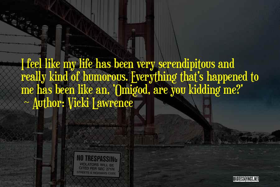 Vicki Lawrence Quotes: I Feel Like My Life Has Been Very Serendipitous And Really Kind Of Humorous. Everything That's Happened To Me Has