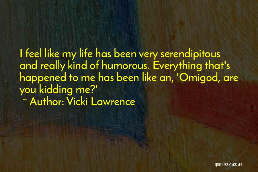 Vicki Lawrence Quotes: I Feel Like My Life Has Been Very Serendipitous And Really Kind Of Humorous. Everything That's Happened To Me Has