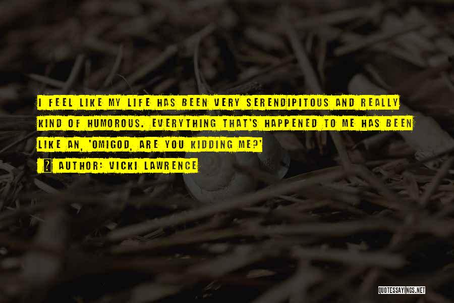 Vicki Lawrence Quotes: I Feel Like My Life Has Been Very Serendipitous And Really Kind Of Humorous. Everything That's Happened To Me Has