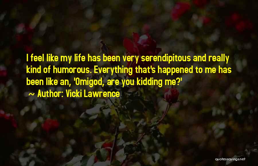 Vicki Lawrence Quotes: I Feel Like My Life Has Been Very Serendipitous And Really Kind Of Humorous. Everything That's Happened To Me Has