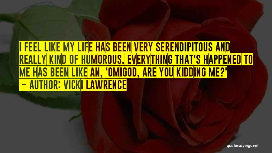 Vicki Lawrence Quotes: I Feel Like My Life Has Been Very Serendipitous And Really Kind Of Humorous. Everything That's Happened To Me Has