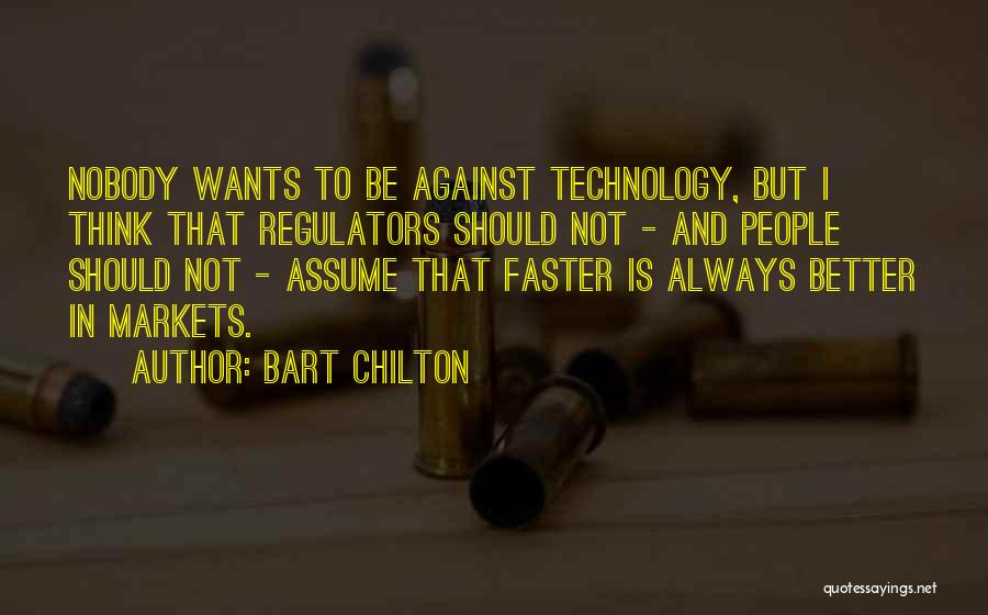 Bart Chilton Quotes: Nobody Wants To Be Against Technology, But I Think That Regulators Should Not - And People Should Not - Assume