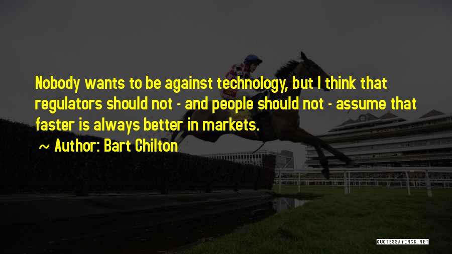 Bart Chilton Quotes: Nobody Wants To Be Against Technology, But I Think That Regulators Should Not - And People Should Not - Assume