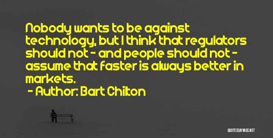 Bart Chilton Quotes: Nobody Wants To Be Against Technology, But I Think That Regulators Should Not - And People Should Not - Assume