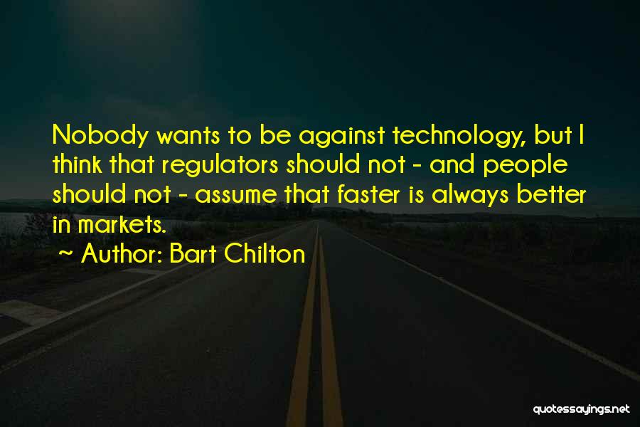 Bart Chilton Quotes: Nobody Wants To Be Against Technology, But I Think That Regulators Should Not - And People Should Not - Assume