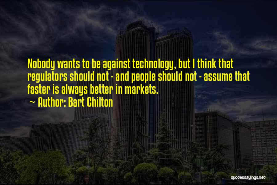 Bart Chilton Quotes: Nobody Wants To Be Against Technology, But I Think That Regulators Should Not - And People Should Not - Assume