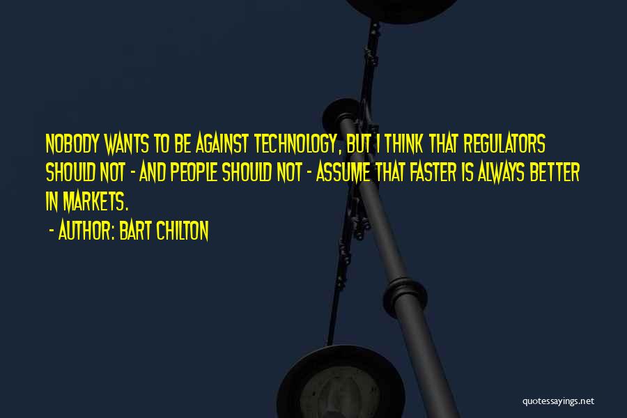 Bart Chilton Quotes: Nobody Wants To Be Against Technology, But I Think That Regulators Should Not - And People Should Not - Assume