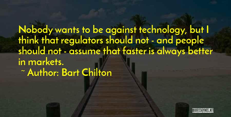 Bart Chilton Quotes: Nobody Wants To Be Against Technology, But I Think That Regulators Should Not - And People Should Not - Assume