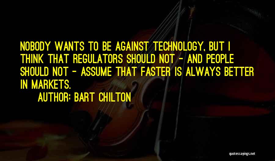 Bart Chilton Quotes: Nobody Wants To Be Against Technology, But I Think That Regulators Should Not - And People Should Not - Assume