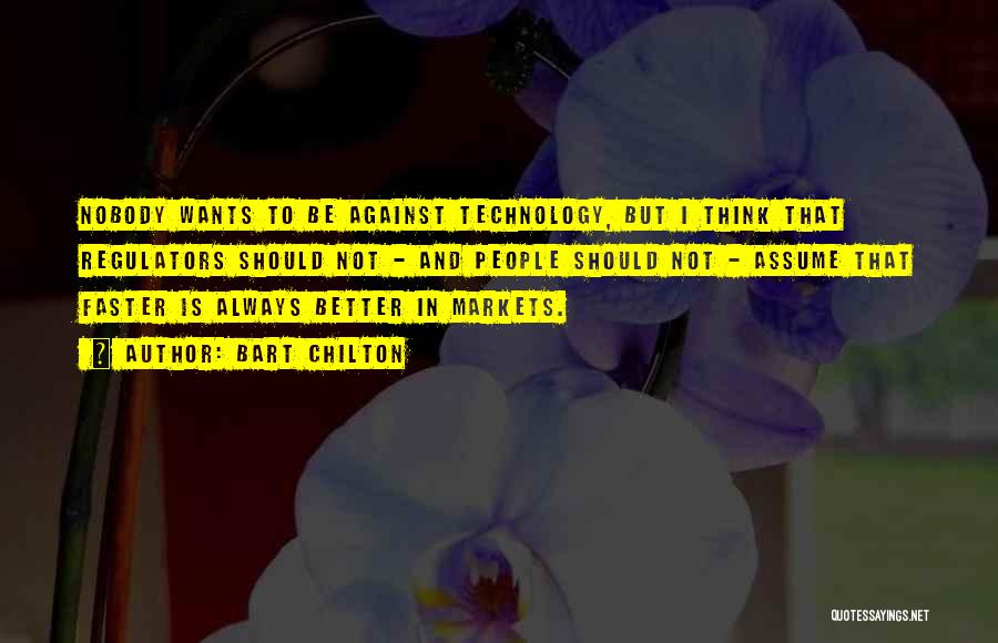 Bart Chilton Quotes: Nobody Wants To Be Against Technology, But I Think That Regulators Should Not - And People Should Not - Assume