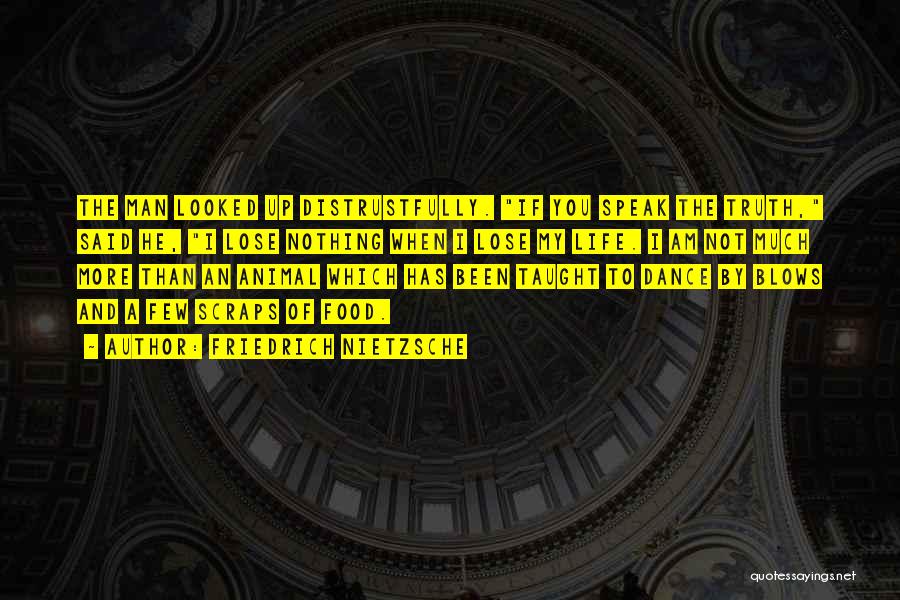 Friedrich Nietzsche Quotes: The Man Looked Up Distrustfully. If You Speak The Truth, Said He, I Lose Nothing When I Lose My Life.