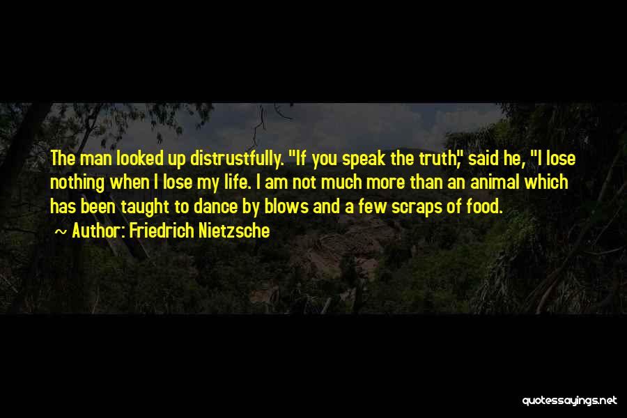 Friedrich Nietzsche Quotes: The Man Looked Up Distrustfully. If You Speak The Truth, Said He, I Lose Nothing When I Lose My Life.