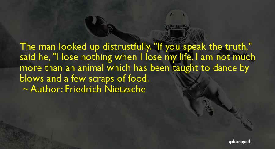 Friedrich Nietzsche Quotes: The Man Looked Up Distrustfully. If You Speak The Truth, Said He, I Lose Nothing When I Lose My Life.