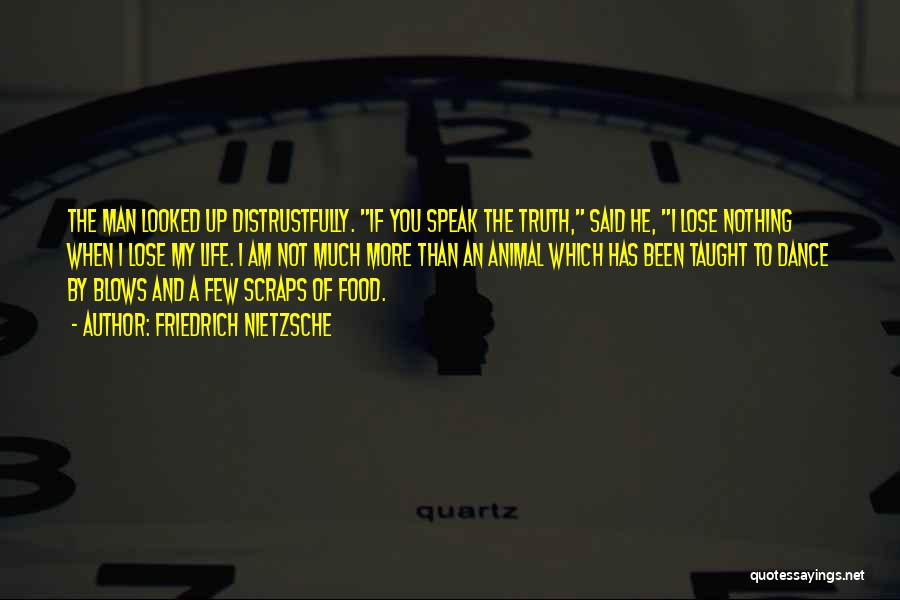 Friedrich Nietzsche Quotes: The Man Looked Up Distrustfully. If You Speak The Truth, Said He, I Lose Nothing When I Lose My Life.