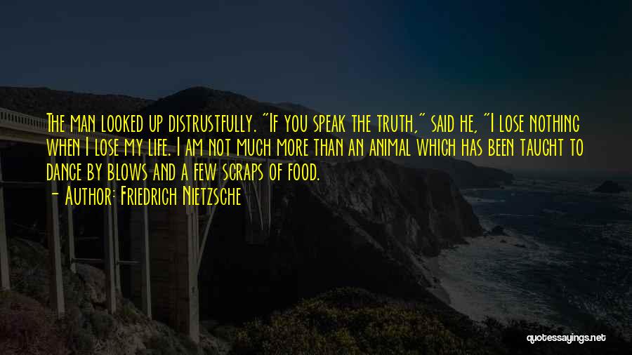 Friedrich Nietzsche Quotes: The Man Looked Up Distrustfully. If You Speak The Truth, Said He, I Lose Nothing When I Lose My Life.