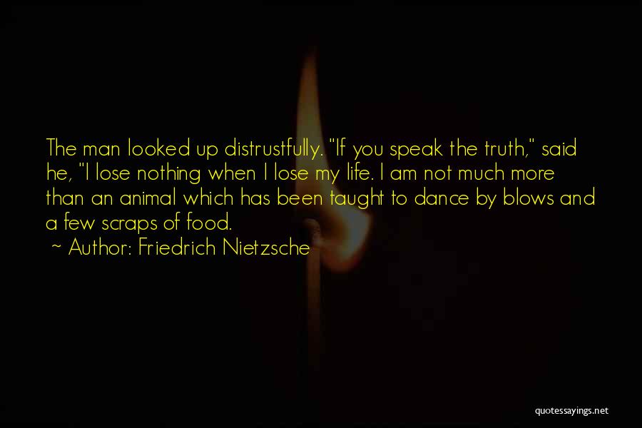 Friedrich Nietzsche Quotes: The Man Looked Up Distrustfully. If You Speak The Truth, Said He, I Lose Nothing When I Lose My Life.