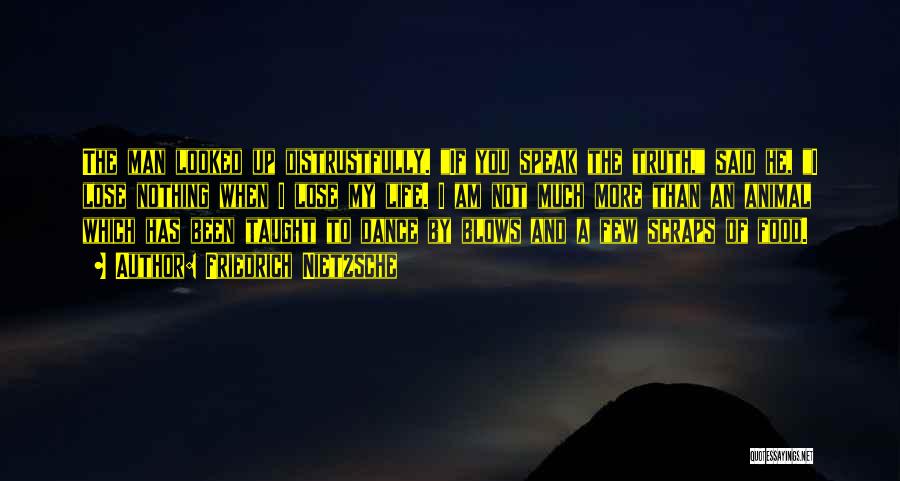 Friedrich Nietzsche Quotes: The Man Looked Up Distrustfully. If You Speak The Truth, Said He, I Lose Nothing When I Lose My Life.