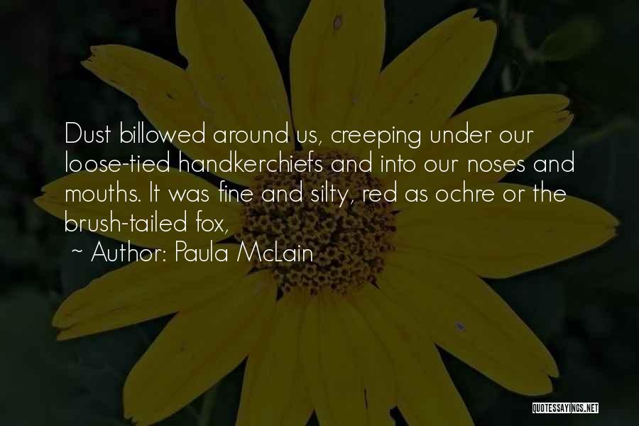 Paula McLain Quotes: Dust Billowed Around Us, Creeping Under Our Loose-tied Handkerchiefs And Into Our Noses And Mouths. It Was Fine And Silty,