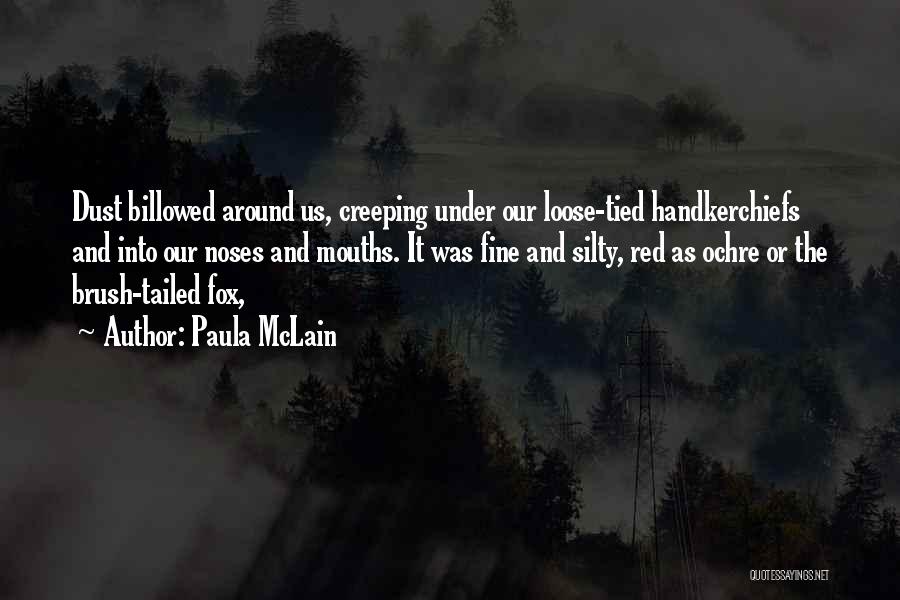 Paula McLain Quotes: Dust Billowed Around Us, Creeping Under Our Loose-tied Handkerchiefs And Into Our Noses And Mouths. It Was Fine And Silty,