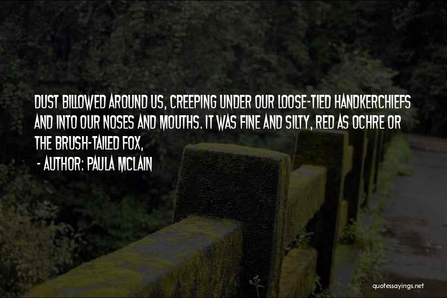 Paula McLain Quotes: Dust Billowed Around Us, Creeping Under Our Loose-tied Handkerchiefs And Into Our Noses And Mouths. It Was Fine And Silty,