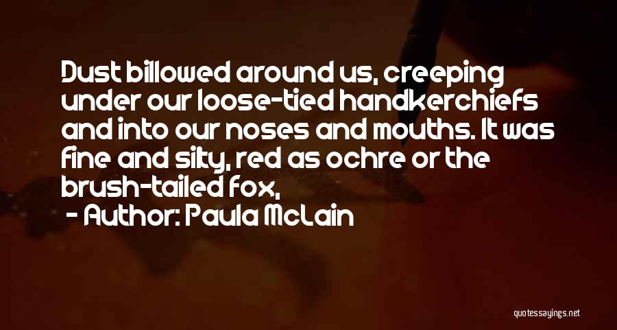 Paula McLain Quotes: Dust Billowed Around Us, Creeping Under Our Loose-tied Handkerchiefs And Into Our Noses And Mouths. It Was Fine And Silty,