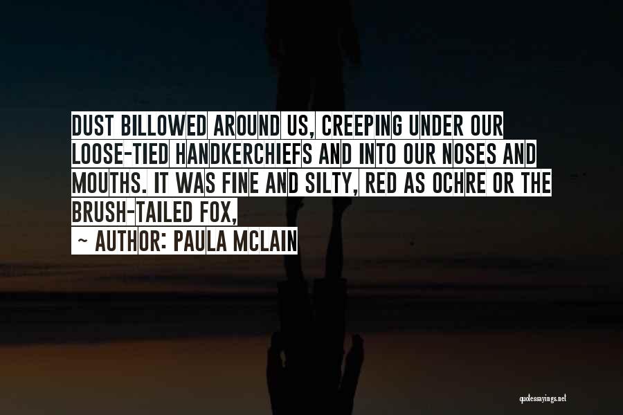 Paula McLain Quotes: Dust Billowed Around Us, Creeping Under Our Loose-tied Handkerchiefs And Into Our Noses And Mouths. It Was Fine And Silty,