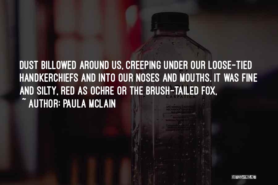 Paula McLain Quotes: Dust Billowed Around Us, Creeping Under Our Loose-tied Handkerchiefs And Into Our Noses And Mouths. It Was Fine And Silty,