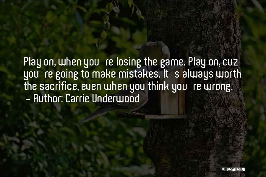 Carrie Underwood Quotes: Play On, When You're Losing The Game. Play On, Cuz You're Going To Make Mistakes. It's Always Worth The Sacrifice,