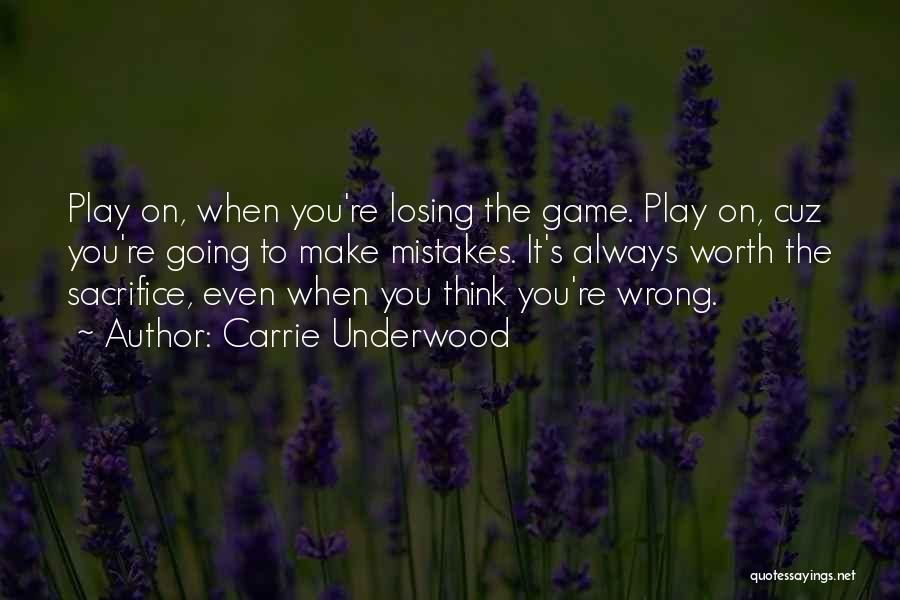 Carrie Underwood Quotes: Play On, When You're Losing The Game. Play On, Cuz You're Going To Make Mistakes. It's Always Worth The Sacrifice,