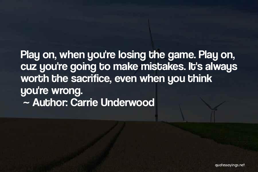 Carrie Underwood Quotes: Play On, When You're Losing The Game. Play On, Cuz You're Going To Make Mistakes. It's Always Worth The Sacrifice,