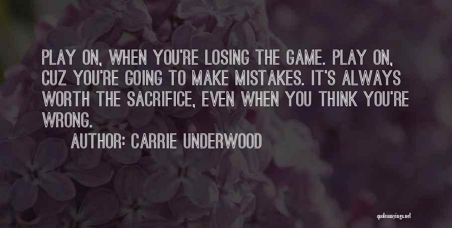 Carrie Underwood Quotes: Play On, When You're Losing The Game. Play On, Cuz You're Going To Make Mistakes. It's Always Worth The Sacrifice,