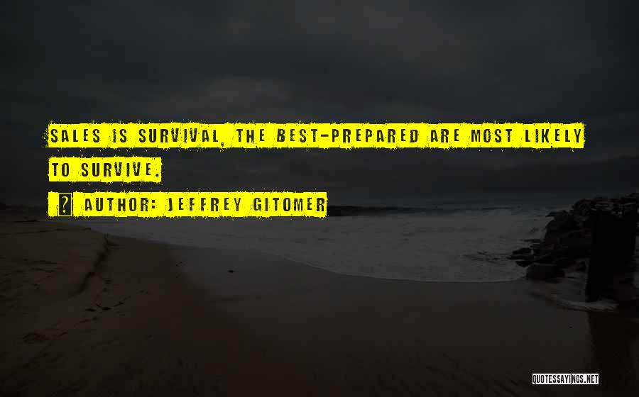 Jeffrey Gitomer Quotes: Sales Is Survival, The Best-prepared Are Most Likely To Survive.