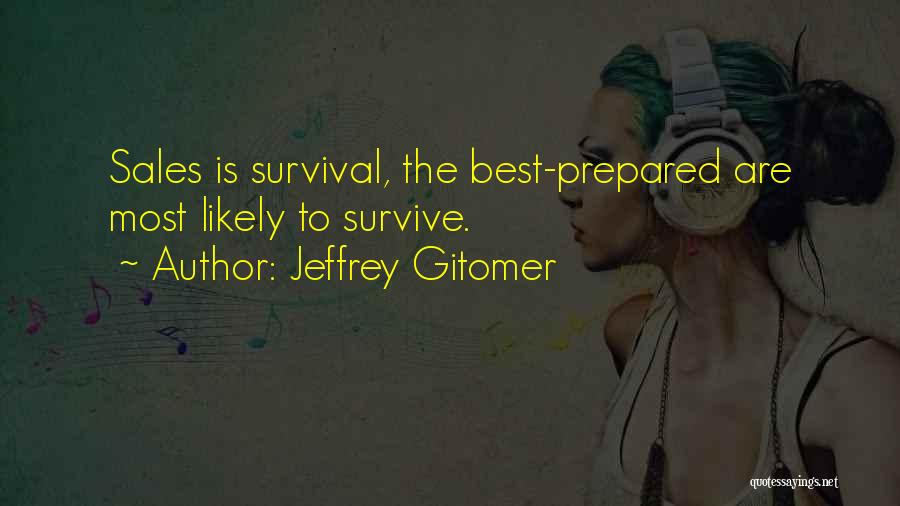 Jeffrey Gitomer Quotes: Sales Is Survival, The Best-prepared Are Most Likely To Survive.