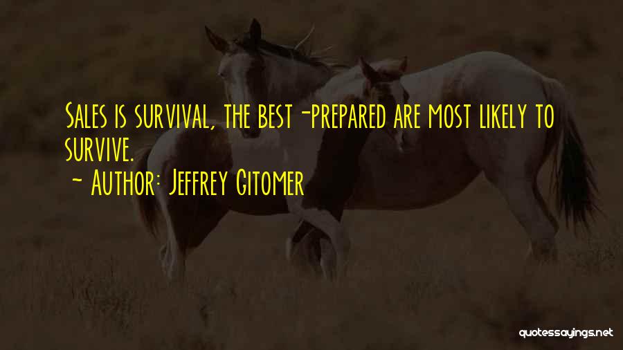 Jeffrey Gitomer Quotes: Sales Is Survival, The Best-prepared Are Most Likely To Survive.