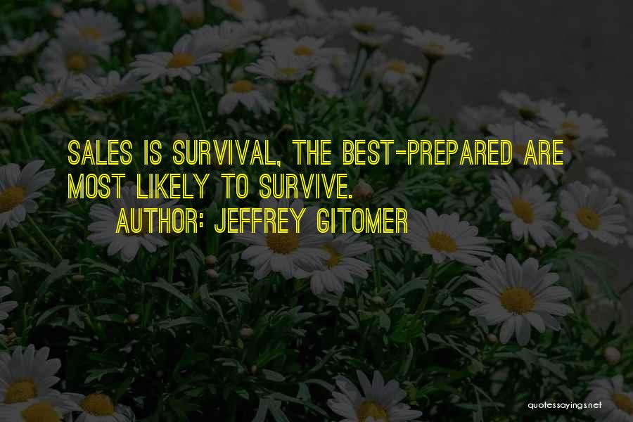 Jeffrey Gitomer Quotes: Sales Is Survival, The Best-prepared Are Most Likely To Survive.